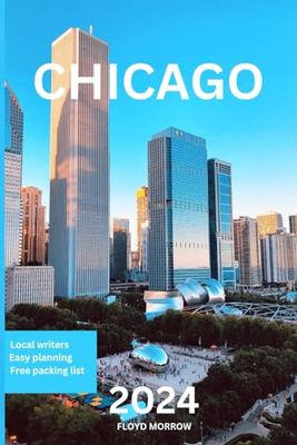 CHICAGO TRAVEL GUIDE 2024: The Most Complete and Updated Travel Guide (Local Writers, Easy Planning, Free Checklist and Packing List)