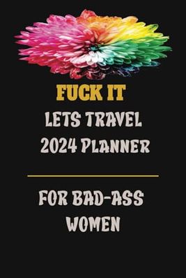 FUCK IT LETS TRAVEL 2024 PLANNER FOR BADASS WOMEN