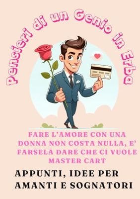 Fare L’amore Con Una Donna Non Costa Nulla, E’ Farsela Dare Che Ci Vuole Master Cart: Appunti Divertenti per Amanti e Sognatori