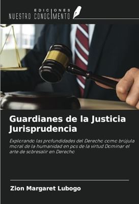 Guardianes de la Justicia Jurisprudencia: Explorando las profundidades del Derecho como brújula moral de la humanidad en pos de la virtud Dominar el arte de sobresalir en Derecho