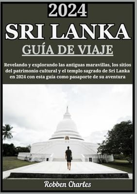 SRI LANKA GUÍA DE VIAJE 2024: Explorando las antiguas maravillas de Sri Lanka: un viaje a través de sitios del patrimonio cultural y templos sagrados en 2024