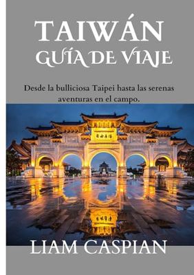 TAIWÁN VIAJAR GUÍA 2025: Desde la bulliciosa Taipei hasta las serenas aventuras en el campo.