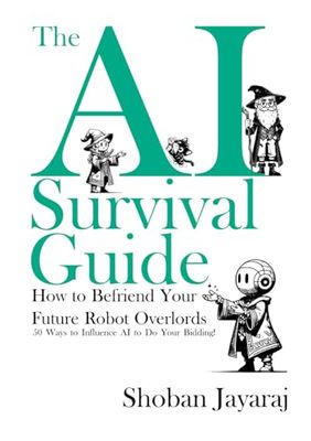 The AI Survival Guide: How to Befriend Your Future Robot Overlords: 50 Ways to Influence AI to Do Your Bidding!