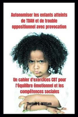 Autonomiser les enfants atteints de TDAH et de trouble oppositionnel avec provocation: Un cahier d'exercices CBT pour l'équilibre émotionnel et les compétences sociales
