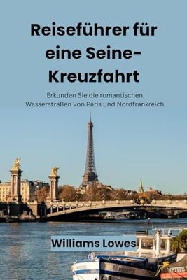 Reiseführer für eine Seine-Kreuzfahrt: Erkunden Sie die romantischen Wasserstraßen von Paris und Nordfrankreich
