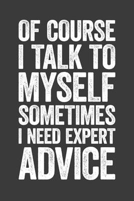 Of Course I Talk To Myself Sometimes I Need Expert Advice: 6 x 9 Blank Lined Notebook Journal - Funny Saying Sarcastic Work Gag Gift for Office Coworkers, Employees, Adults, Boss