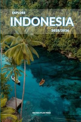 Explore Indonesia 2025/2026: The Insider’s Handbook to Must-See Destination, Rich History and Culture, Off-Beatean- Path Adventures, Hidden Gems, Local Insight & Expert Tips