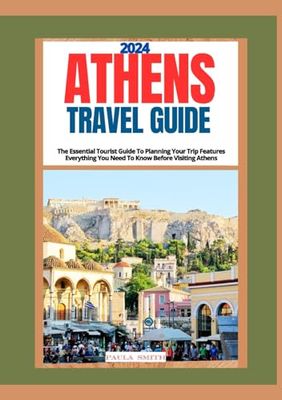ATHENS Travel guide 2024: The Essential Tourist Guide To Planning Your Trip Features Everything You Need To Know Before Visiting Athens