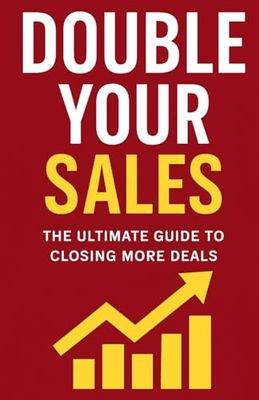 Double your Sales: The Ultimate guide to closing more deals