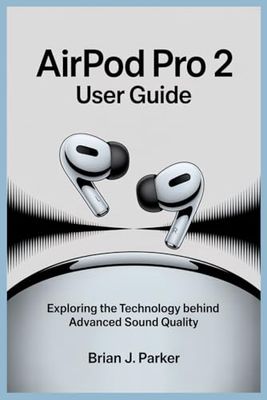 AIRPOD PRO 2 USER GUIDE: Exploring the Technology Behind Advanced Sound Quality