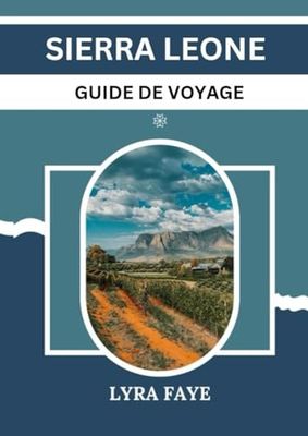 SIERRA LEONE GUIDE DE VOYAGE: Découvrez le pays des montagnes majestueuses, des plages immaculées et du riche patrimoine cult