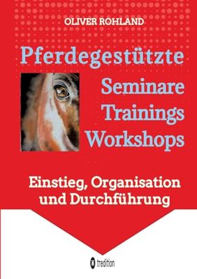 Pferdegestützte Seminare - Trainings - Workshops: Einstieg, Organisation und Durchführung