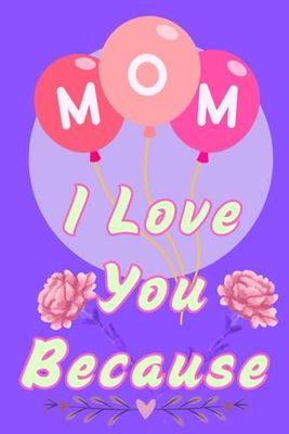 Mom I Love You Because: A Blank Book to Fill in, a Gift for Mother's Day, her Birthday and Other Occasions,80 Pages ,Size 6x9,Soft Matte Cover