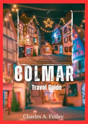 COLMAR TRAVEL GUIDE 2025: Your Ultimate Guide to the Hidden Gems and Timeless Charm of Colmar