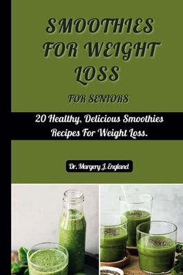 Smoothies For Weight Loss For Seniors: 20 Healthy, Delicious Smoothie Recipes For Weight Loss