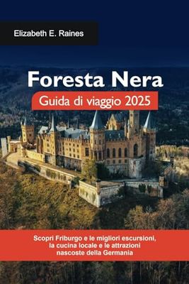 Foresta Nera Guida di viaggio 2025: Scopri Friburgo e le migliori escursioni, la cucina locale e le attrazioni nascoste della Germania