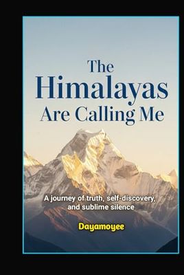 The Himalayas Are Calling Me: A journey of truth, self-discovery, and sublime silence