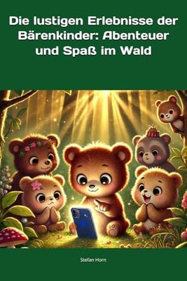 Die lustigen Erlebnisse der Bärenkinder: Abenteuer und Spaß im Wald: Mit den Bärchen NOAH, SOPHIA, LEON, EMMA, PAUL, MIA, MATTEO, HANNAH, ELIAS, LUIS, CLARA und EMILIA