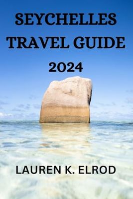 SEYCHELLES TRAVEL GUIDE 2024: A COMPREHENSIVE GUIDE FOR EXPLORING THIS ARCHIPELAGO ISLANDS