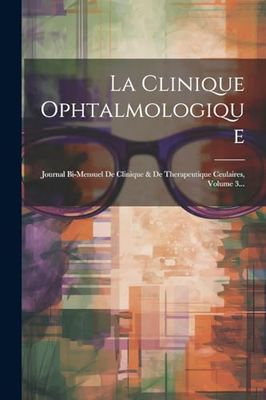 La Clinique Ophtalmologique: Journal Bi-mensuel De Clinique & De Therapeutique Ceulaires, Volume 3...