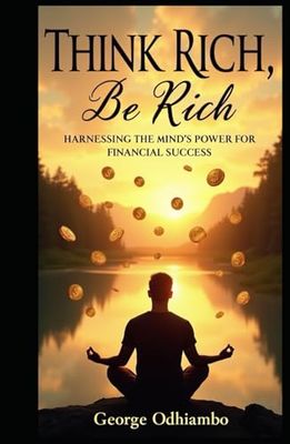 Think Rich, Be Rich: Harnessing the Mind's Power for Financial Success