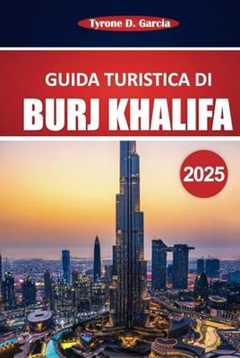 Burj Khalifa Guida turistica 2025: Consigli pratici e informazioni essenziali per esplorare l'edificio più alto di Dubai: cosa vedere, fare e sapere prima di partire