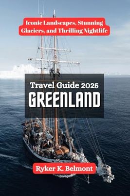 GREENLAND Travel Guide 2025: Iconic Landscapes, Stunning Glaciers, and Thrilling Nightlife