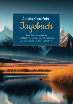 Alaska Kreuzfahrt Tagebuch - Zum Selbstbeschreiben - Mit tollen Tipps, Ideen und Challenges - Zur Erinnerung an eure Schiffsreise