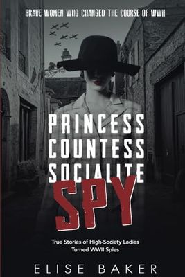 Princess, Countess, Socialite, Spy: True Stories of High-Society Ladies Turned WWII Spies (Brave Women Who Changed the Course of WWII)