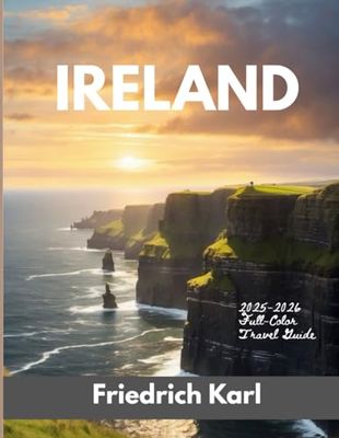 IRELAND 2025-2026 (Full-Color Travel Guide): Explore Ireland’s Cities, Castles, and Coastlines with Local Tips, Cultural Insights, and Scenic Routes Across the Emerald Isle