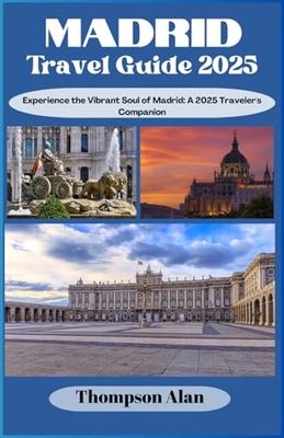 Madrid Travel Guide 2025: Experience the Vibrant Soul of Madrid: A 2025 Traveler's Companion