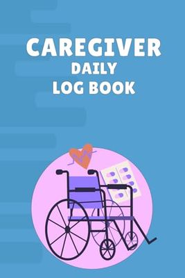 Caregiver Daily Log Book: Health and Wellness Tracker for Home Caregivers and Medical Professionals