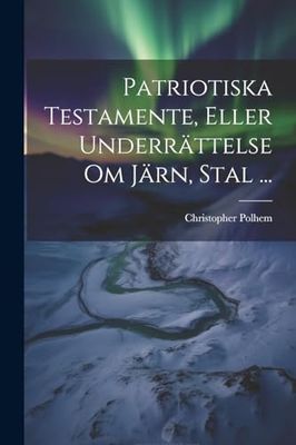 Patriotiska Testamente, Eller Underrättelse Om Järn, Stal ...