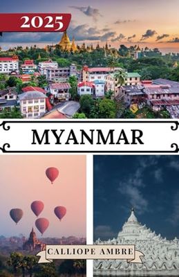 MYANMAR TRAVEL GUIDE 2025: Essential Travel Tips on Transportation, Must-See Destinations, Unique Activities, Accommodation Options, and Insider Insights for an Unforgettable Journey Through Myanmar