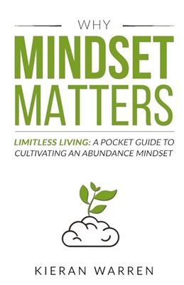 Why Mindset Matters. Limitless Living: A Pocket Guide to Cultivating an Abundance Mindset