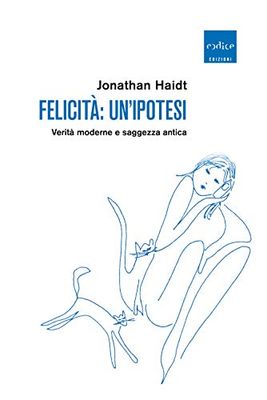 Felicità: un'ipotesi. Verità moderne e saggezza antica