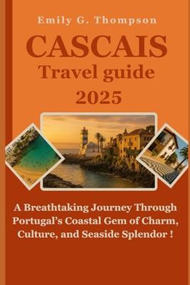 CASCAIS TRAVEL GUIDE 2025: A Breathtaking Journey Through Portugal's Coastal Gem of Charm, Culture, and Seaside Splendor