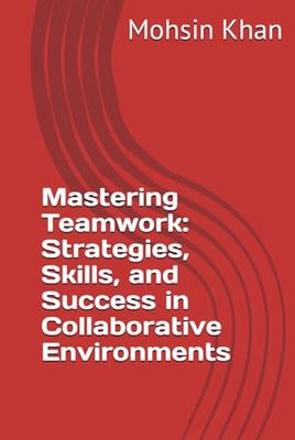 Mastering Teamwork: Strategies, Skills, and Success in Collaborative Environments