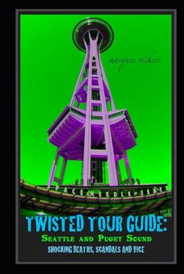 Twisted Tour Guide: Seattle and Puget Sound: Shocking Deaths, Scandals and Vice