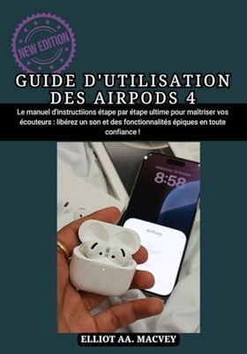 GUIDE D'UTILISATION DES AIRPODS 4: Le manuel d'instructions étape par étape ultime pour maîtriser vos écouteurs : libérez un son et des fonctionnalités épiques en toute confiance !