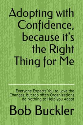 Adopting with Confidence, because it's the Right Thing for You: Everyone Expects You to Love the Changes, but too Many Organizations do Nothing to Help YOU Adopt