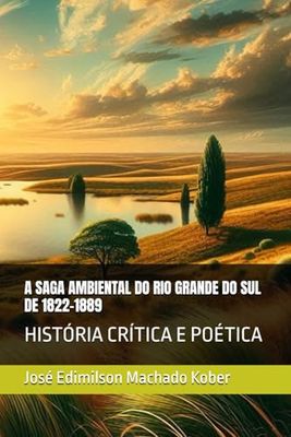 A SAGA AMBIENTAL DO RIO GRANDE DO SUL DE 1822-1889: HISTÓRIA CRÍTICA E POÉTICA