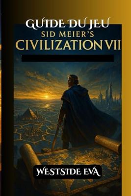 GUIDE DU JEU SID MEIER'S CIVILIZATION VII: Conquérir des rivaux, débloquer des secrets cachés Conseils d'experts, cartes et victoire