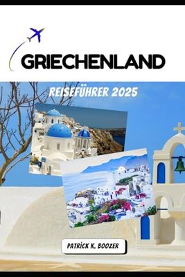 GRIECHENLAND REISEFÜHRER 2025: Wo Legenden leben und das Licht nie erlischt