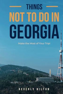 Things Not To Do In Georgia: Save Time, Money, and Stress! (What Not To Do - And What To Do Travel Guides)