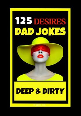 125 Desires Dad Jokes. Deep & Dirty.: Daddy's Dirtiest Secrets. Spicy and Extra Hot Jokes to Ignite and Delight.Warning: A Gift for Adults Only.