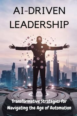 AI-Driven Leadership: Transformative Strategies for Navigating the Age of Automation
