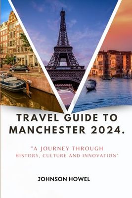 TRAVEL GUIDE TO MANCHESTER 2024.: "A Journey Through History, Culture and Innovation"