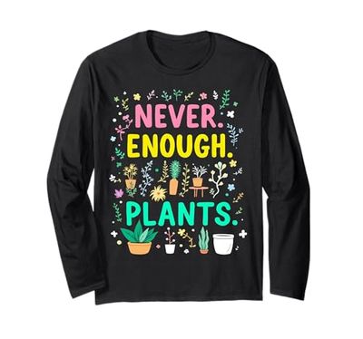 Never Enough Plants Funny Plant Addict Long Sleeve T-Shirt
