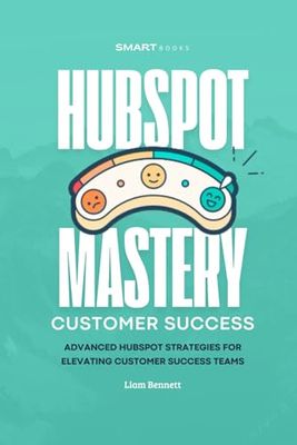 HubSpot Mastery for Customer Success: Advanced HubSpot Strategies for Elevating Customer Success Teams